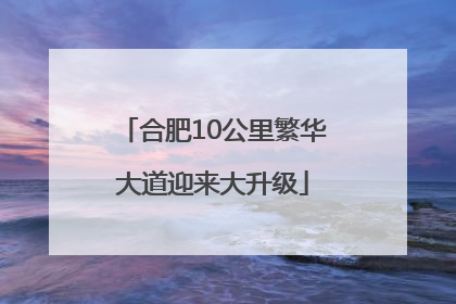 合肥10公里繁华大道迎来大升级