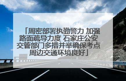 周密部署执勤警力 加强路面疏导力度 石家庄公安交管部门多措并举确保考点周边交通环境良好