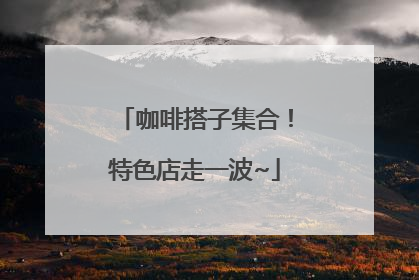 咖啡搭子集合！特色店走一波~