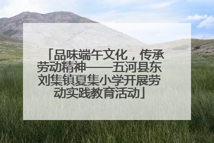 品味端午文化，传承劳动精神——五河县东刘集镇夏集小学开展劳动实践教育活动