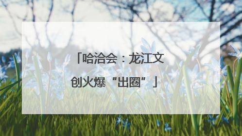 哈洽会：龙江文创火爆“出圈”