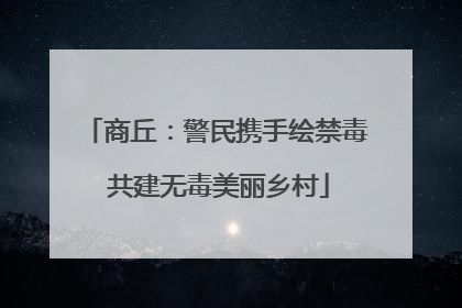 商丘：警民携手绘禁毒 共建无毒美丽乡村