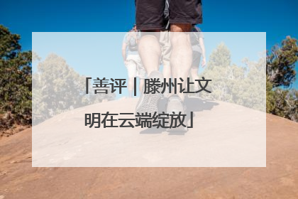 善评｜滕州让文明在云端绽放