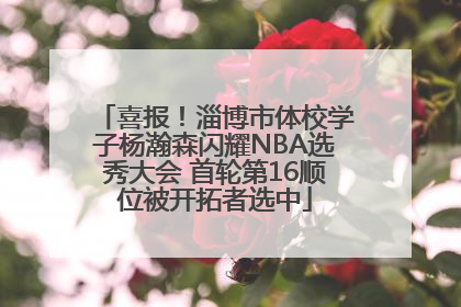 喜报！淄博市体校学子杨瀚森闪耀NBA选秀大会 首轮第16顺位被开拓者选中
