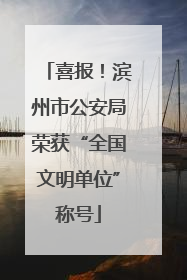 喜报！滨州市公安局荣获“全国文明单位”称号