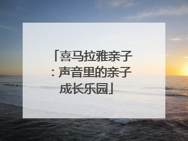 喜马拉雅亲子：声音里的亲子成长乐园