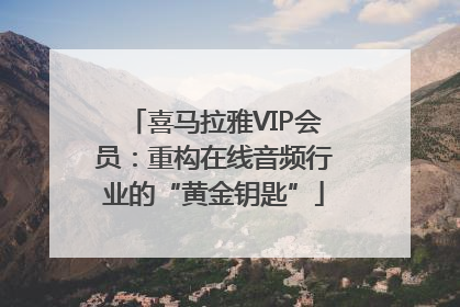 喜马拉雅VIP会员：重构在线音频行业的“黄金钥匙”