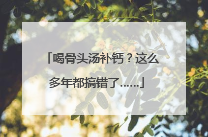 喝骨头汤补钙？这么多年都搞错了……