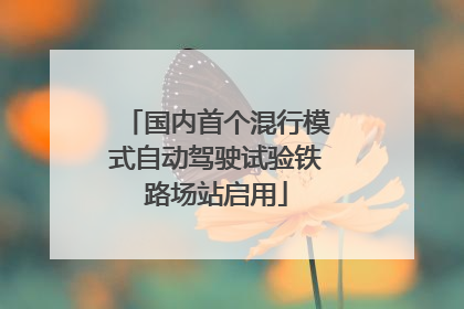国内首个混行模式自动驾驶试验铁路场站启用