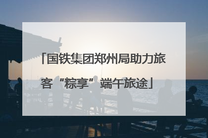 国铁集团郑州局助力旅客“粽享”端午旅途