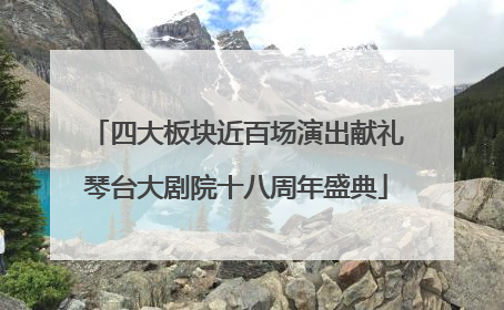 四大板块近百场演出献礼琴台大剧院十八周年盛典