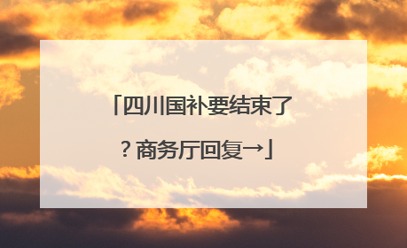 四川国补要结束了？商务厅回复→