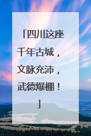 四川这座千年古城，文脉充沛，武德爆棚！
