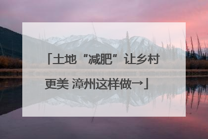 土地“减肥”让乡村更美 漳州这样做→