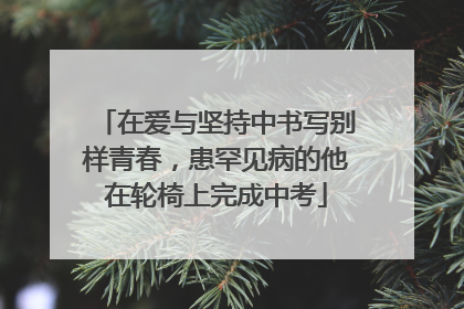 在爱与坚持中书写别样青春，患罕见病的他在轮椅上完成中考