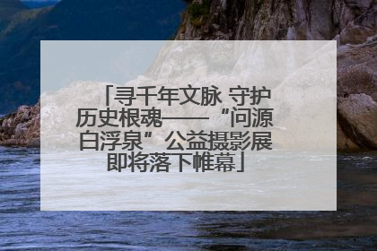寻千年文脉 守护历史根魂——“问源白浮泉”公益摄影展即将落下帷幕