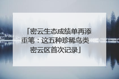 密云生态成绩单再添重笔：这五种珍稀鸟类密云区首次记录