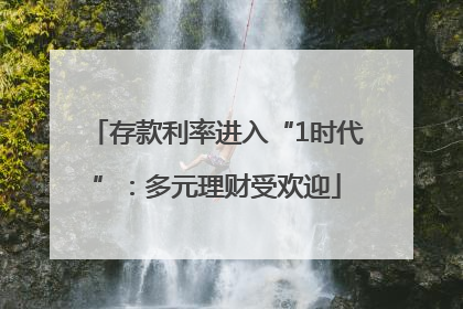 存款利率进入“1时代”：多元理财受欢迎