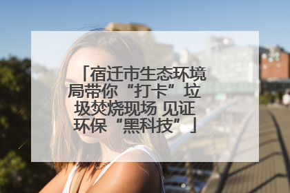宿迁市生态环境局带你“打卡”垃圾焚烧现场 见证环保“黑科技”