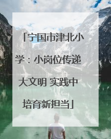 宁国市津北小学：小岗位传递大文明 实践中培育新担当