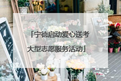宁德启动爱心送考大型志愿服务活动