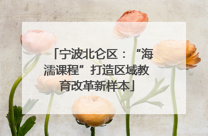 宁波北仑区：“海濡课程”打造区域教育改革新样本