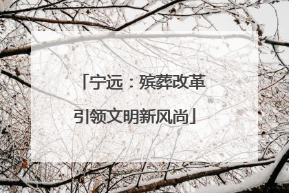 宁远：殡葬改革引领文明新风尚
