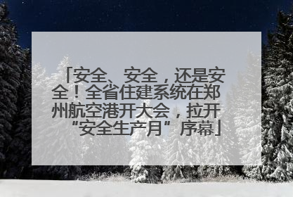 安全、安全，还是安全！全省住建系统在郑州航空港开大会，拉开“安全生产月”序幕