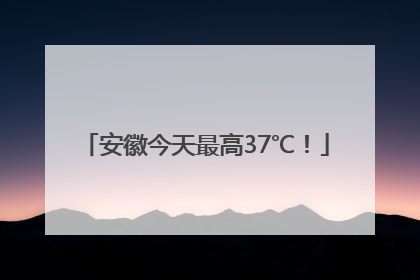 安徽今天最高37℃！