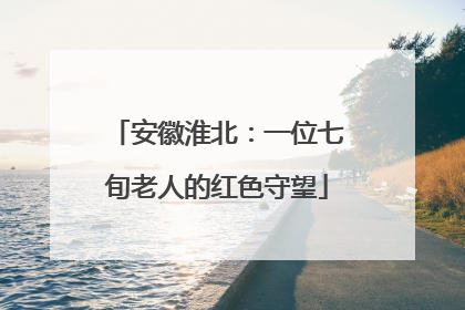 安徽淮北：一位七旬老人的红色守望
