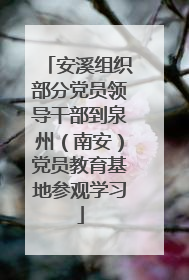 安溪组织部分党员领导干部到泉州（南安）党员教育基地参观学习