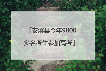 安溪县今年9000多名考生参加高考
