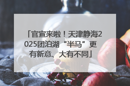 官宣来啦！天津静海2025团泊湖“半马”更有新意、大有不同