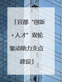 宜都“创新+人才”双轮驱动助力支点建设
