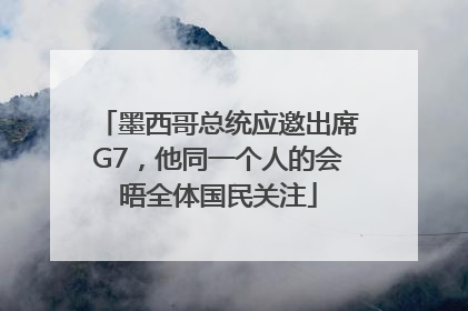 墨西哥总统应邀出席G7，他同一个人的会晤全体国民关注