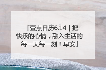 壹点日历6.14｜把快乐的心情，融入生活的每一天每一刻！早安