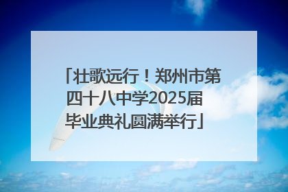 壮歌远行！郑州市第四十八中学2025届毕业典礼圆满举行