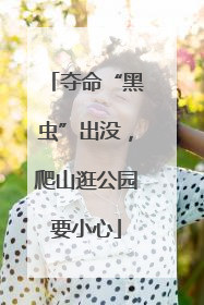 夺命“黑虫”出没，爬山逛公园要小心