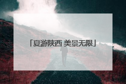 夏游陕西 美景无限