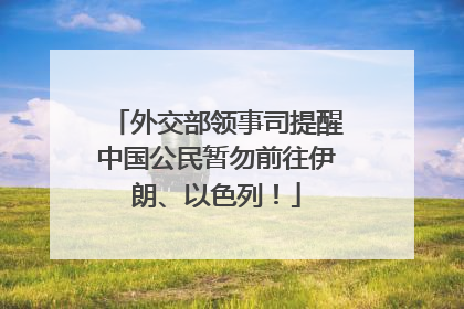 外交部领事司提醒中国公民暂勿前往伊朗、以色列！