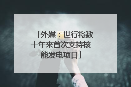 外媒：世行将数十年来首次支持核能发电项目