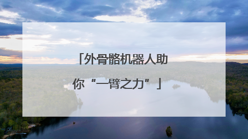 外骨骼机器人助你“一臂之力”