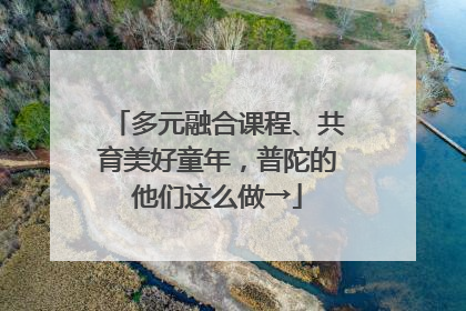 多元融合课程、共育美好童年，普陀的他们这么做→