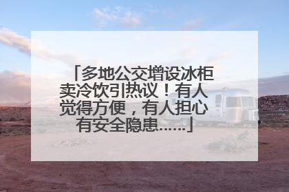 多地公交增设冰柜卖冷饮引热议！有人觉得方便，有人担心有安全隐患……