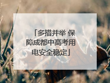 多措并举 保障成都中高考用电安全稳定