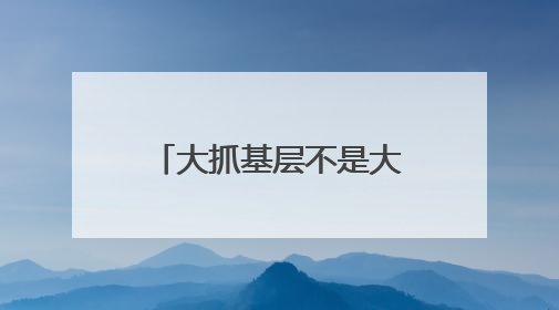 大抓基层不是大压基层（干部状态新观察·为基层减负赋能）