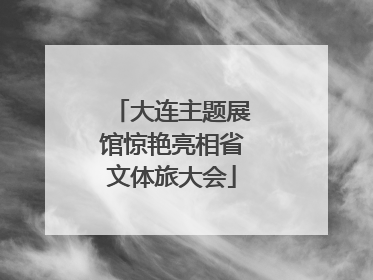 大连主题展馆惊艳亮相省文体旅大会