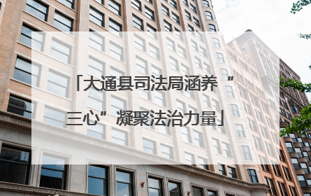大通县司法局涵养“三心”凝聚法治力量