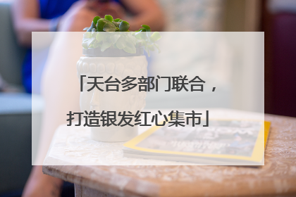 天台多部门联合，打造银发红心集市