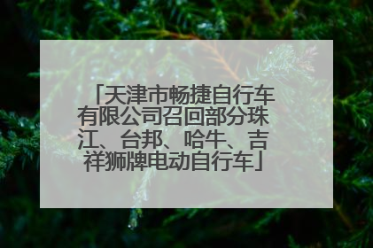 天津市畅捷自行车有限公司召回部分珠江、台邦、哈牛、吉祥狮牌电动自行车